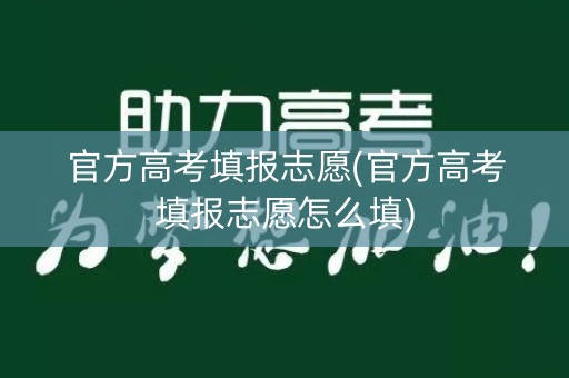 官方高考填报志愿(官方高考填报志愿怎么填) 官方高考填报志愿(官方高考填报志愿怎么填)