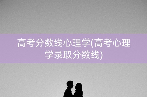 高考分数线心理学(高考心理学录取分数线)