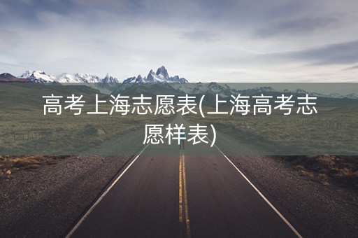 高考上海志愿表(上海高考志愿样表) 高考上海志愿表(上海高考志愿样表)