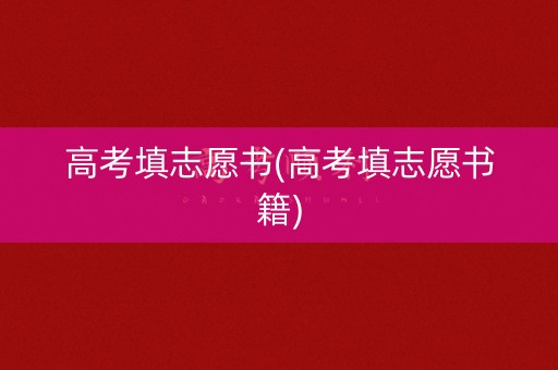 高考填志愿书(高考填志愿书籍) 高考填志愿书(高考填志愿书籍)