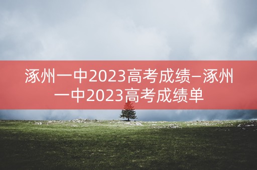 涿州一中2023高考成绩—涿州一中2023高考成绩单