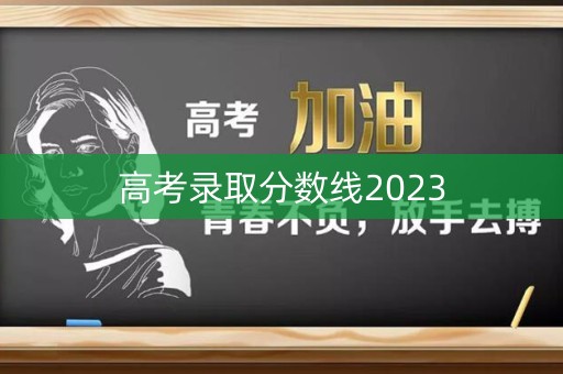 高考录取分数线2023