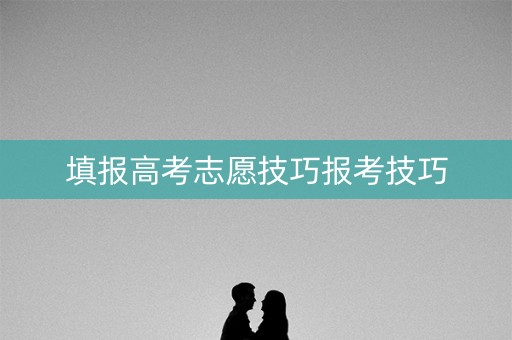 填报高考志愿技巧报考技巧