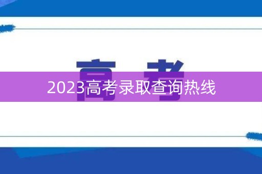 2023高考录取查询热线