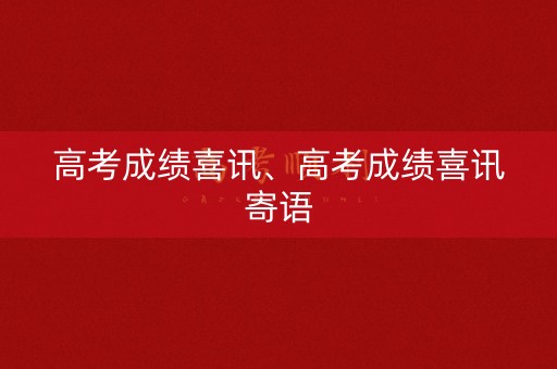 高考成绩喜讯、高考成绩喜讯寄语