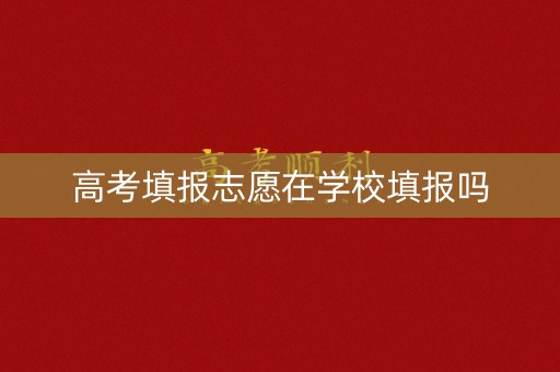高考填报志愿在学校填报吗