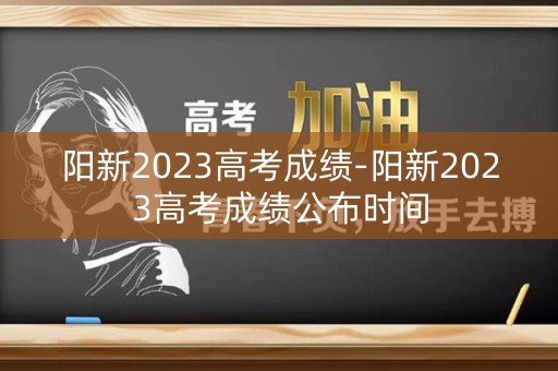 阳新2023高考成绩-阳新2023高考成绩公布时间