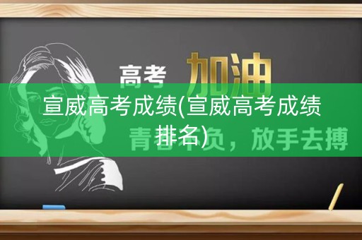 宣威高考成绩(宣威高考成绩排名)