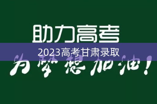 2023高考甘肃录取