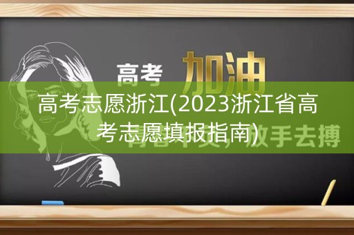 高考志愿浙江(2023浙江省高考志愿填报指南)