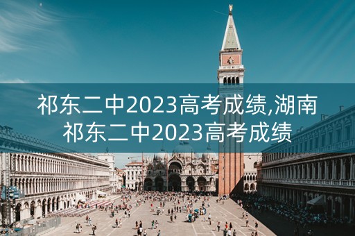祁东二中2023高考成绩,湖南祁东二中2023高考成绩