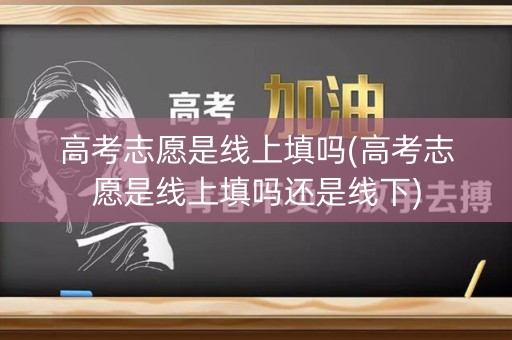 高考志愿是线上填吗(高考志愿是线上填吗还是线下) 高考志愿是线上填吗(高考志愿是线上填吗还是线下)