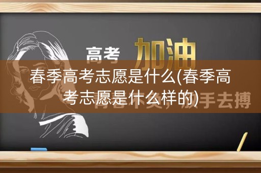 春季高考志愿是什么(春季高考志愿是什么样的) 春季高考志愿是什么(春季高考志愿是什么样的)