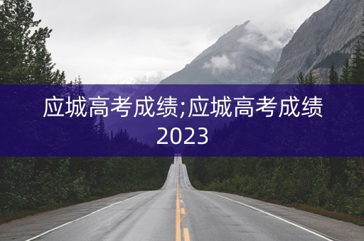 应城高考成绩;应城高考成绩2023 应城高考成绩;应城高考成绩2023