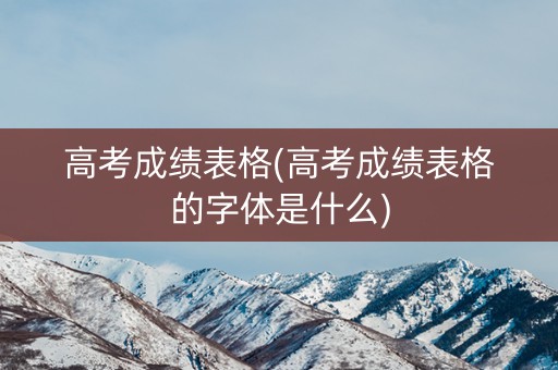 高考成绩表格(高考成绩表格的字体是什么)