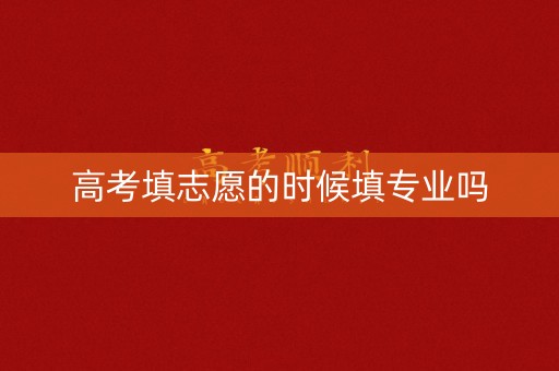 高考填志愿的时候填专业吗 高考填志愿的时候填专业吗