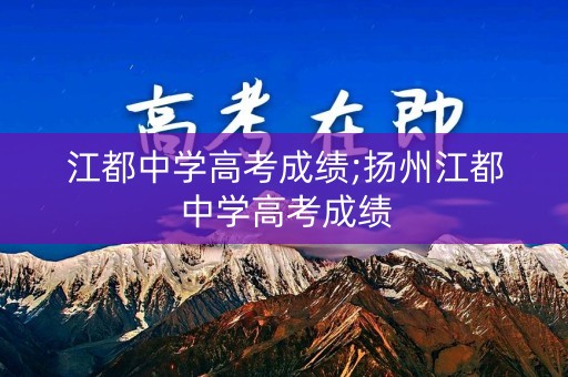 江都中学高考成绩;扬州江都中学高考成绩