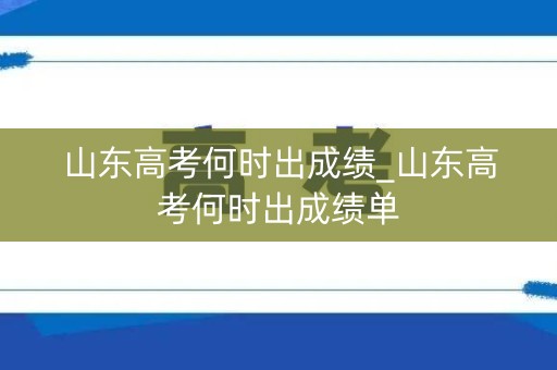 山东高考何时出成绩_山东高考何时出成绩单