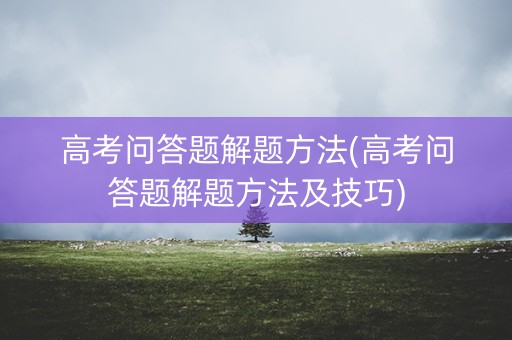 高考问答题解题方法(高考问答题解题方法及技巧)