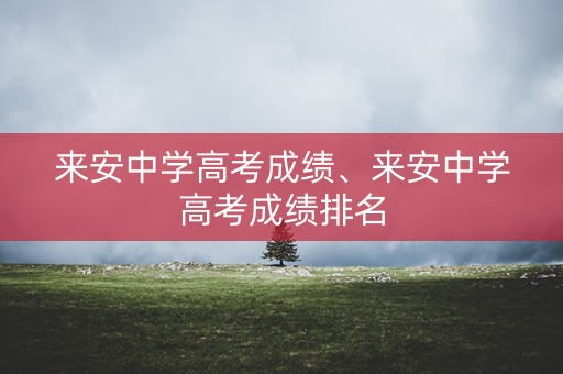 来安中学高考成绩、来安中学高考成绩排名