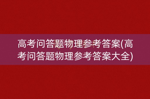 高考问答题物理参考答案(高考问答题物理参考答案大全)