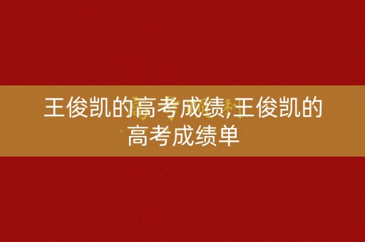 王俊凯的高考成绩,王俊凯的高考成绩单