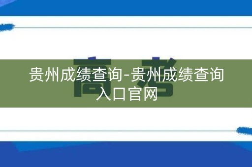 贵州成绩查询-贵州成绩查询入口官网