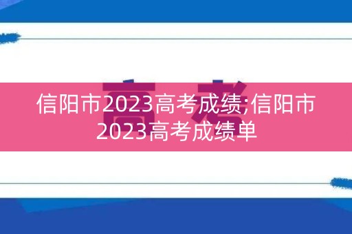信阳市2023高考成绩;信阳市2023高考成绩单