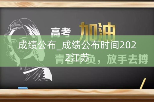 成绩公布_成绩公布时间2022江苏