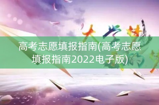 高考志愿填报指南(高考志愿填报指南2022电子版)