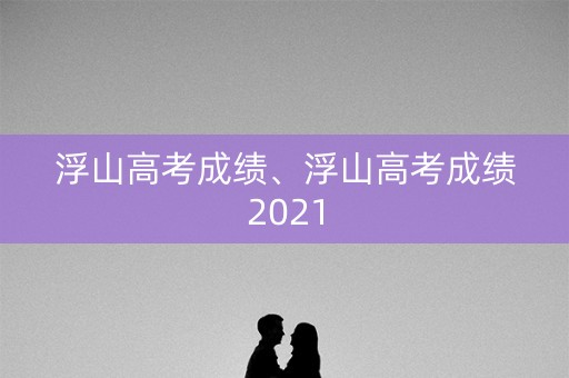 浮山高考成绩、浮山高考成绩2021