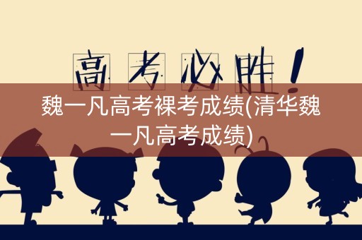 魏一凡高考裸考成绩(清华魏一凡高考成绩)