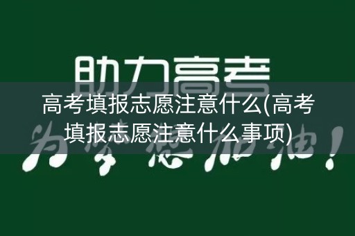 高考填报志愿注意什么(高考填报志愿注意什么事项) 高考填报志愿注意什么(高考填报志愿注意什么事项)