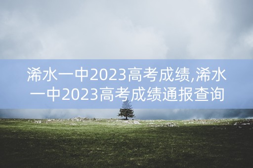 浠水一中2023高考成绩,浠水一中2023高考成绩通报查询
