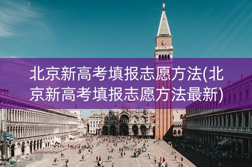 北京新高考填报志愿方法(北京新高考填报志愿方法最新)