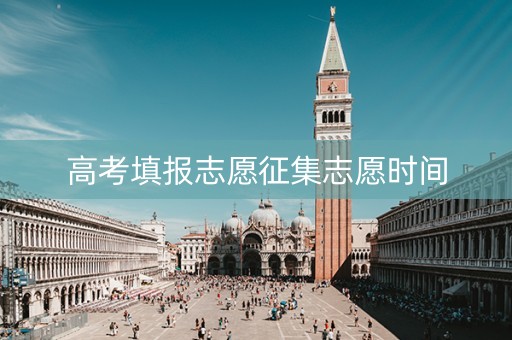高考填报志愿征集志愿时间