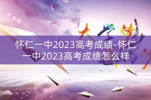怀仁一中2023高考成绩-怀仁一中2023高考成绩怎么样