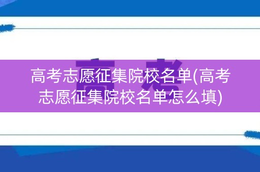 高考志愿征集院校名单(高考志愿征集院校名单怎么填)