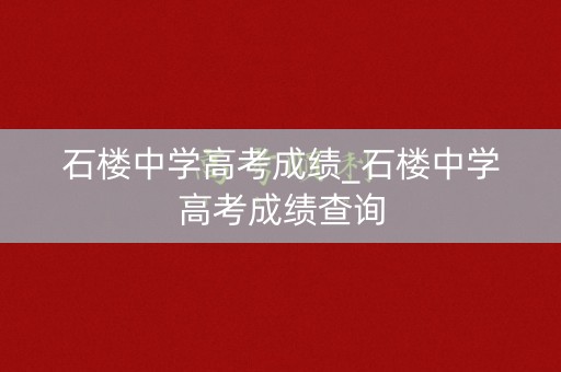 石楼中学高考成绩_石楼中学高考成绩查询