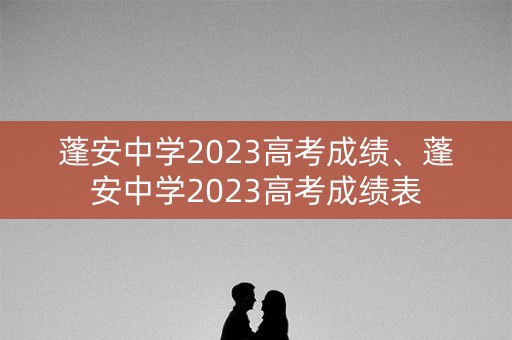 蓬安中学2023高考成绩、蓬安中学2023高考成绩表
