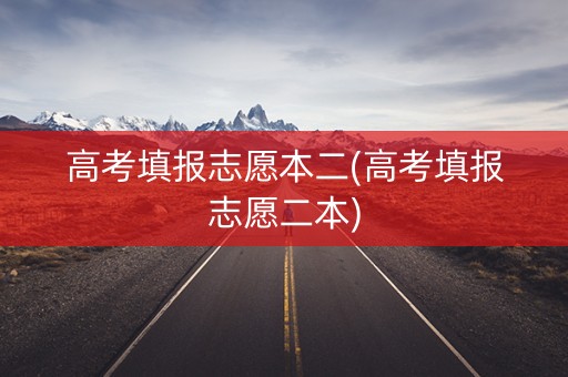高考填报志愿本二(高考填报志愿二本) 高考填报志愿本二(高考填报志愿二本)