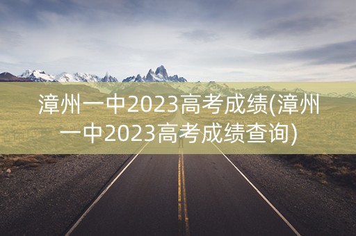 漳州一中2023高考成绩(漳州一中2023高考成绩查询)
