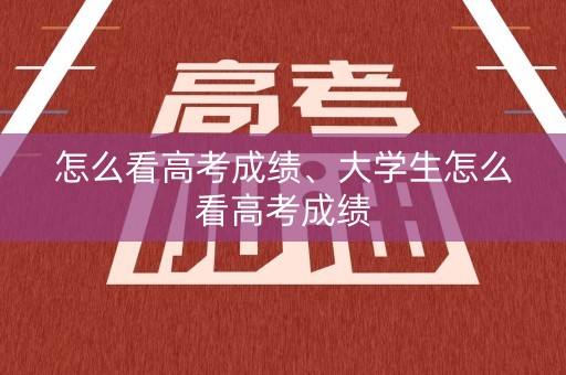 怎么看高考成绩、大学生怎么看高考成绩