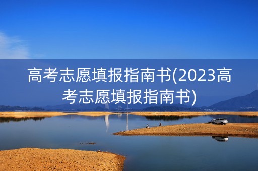 高考志愿填报指南书(2023高考志愿填报指南书) 高考志愿填报指南书(2023高考志愿填报指南书)