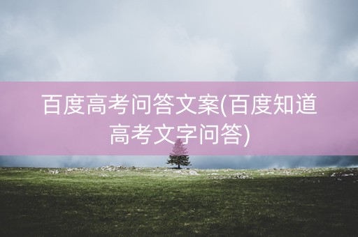 百度高考问答文案(百度知道高考文字问答) 百度高考问答文案(百度知道高考文字问答)