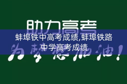 蚌埠铁中高考成绩,蚌埠铁路中学高考成绩