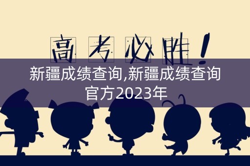 新疆成绩查询,新疆成绩查询官方2023年 新疆成绩查询,新疆成绩查询官方2023年