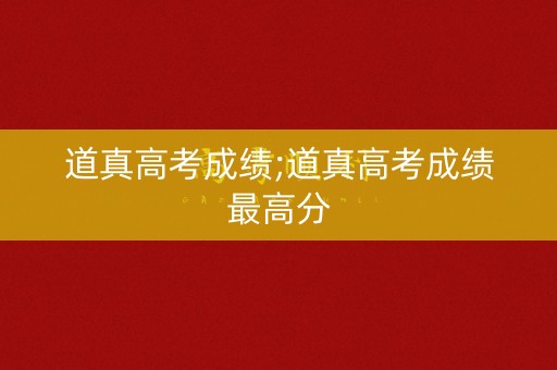 道真高考成绩;道真高考成绩最高分