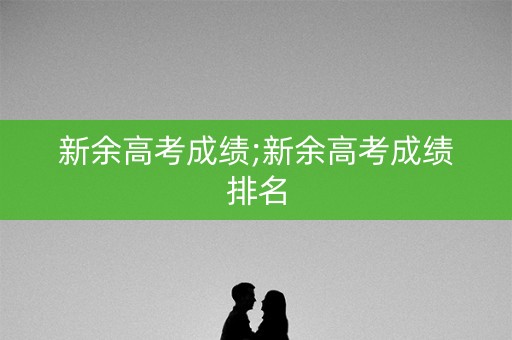新余高考成绩;新余高考成绩排名