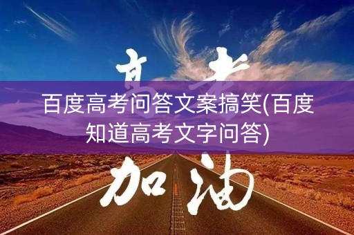 百度高考问答文案搞笑(百度知道高考文字问答) 百度高考问答文案搞笑(百度知道高考文字问答)